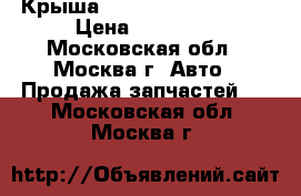 Крыша Chery Kimo S12 2008 › Цена ­ 10 000 - Московская обл., Москва г. Авто » Продажа запчастей   . Московская обл.,Москва г.